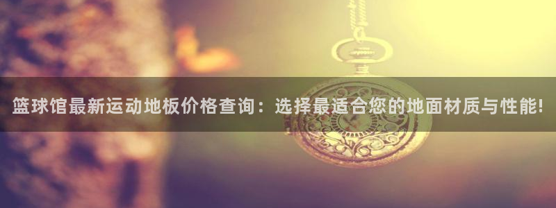 篮球馆最新运动地板价格查询：选择最适合您的地面材质与性能!