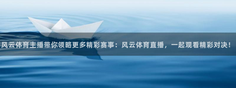 风云体育主播带你领略更多精彩赛事：风云体育直播，一起观看精彩对决！