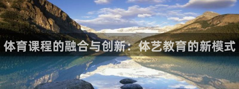 体育课程的融合与创新：体艺教育的新模式