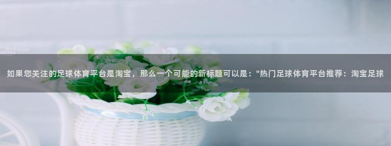 如果您关注的足球体育平台是淘宝，那么一个可能的新标题可以是：\