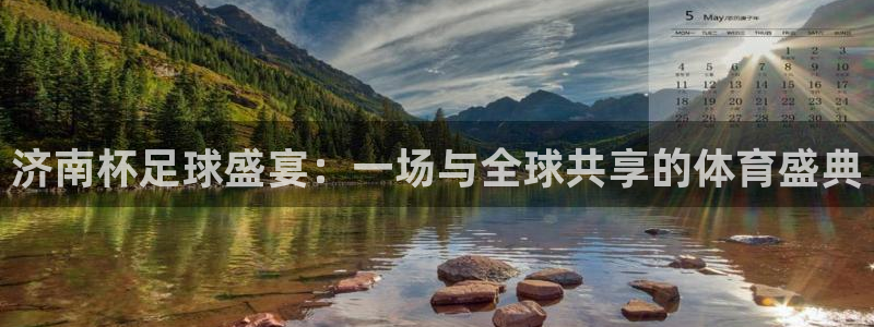 济南杯足球盛宴：一场与全球共享的体育盛典