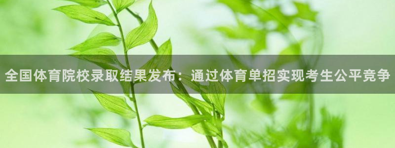 全国体育院校录取结果发布：通过体育单招实现考生公平竞争