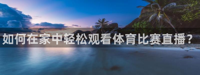 如何在家中轻松观看体育比赛直播？