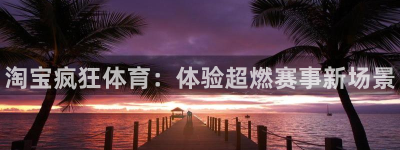 淘宝疯狂体育：体验超燃赛事新场景