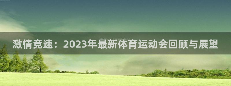 激情竞速：2023年最新体育运动会回顾与展望