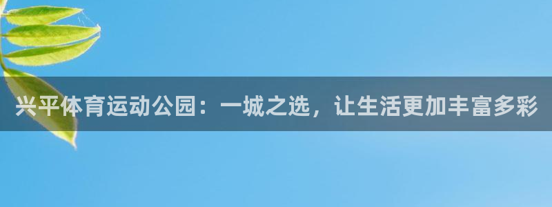 兴平体育运动公园：一城之选，让生活更加丰富多彩
