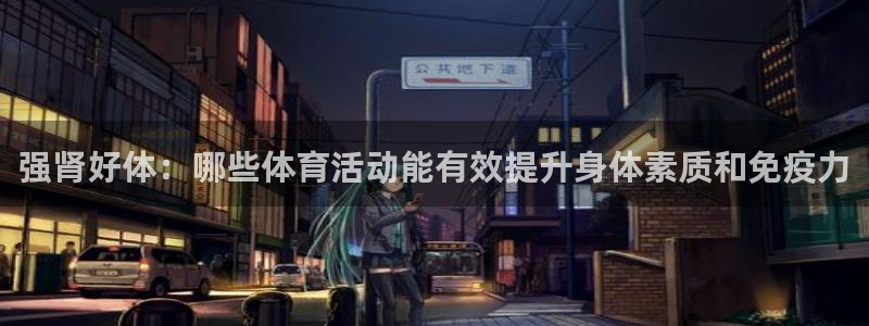 强肾好体：哪些体育活动能有效提升身体素质和免疫力