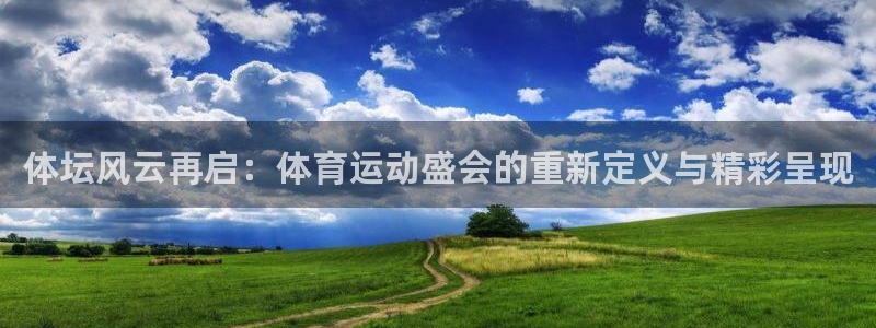 体坛风云再启：体育运动盛会的重新定义与精彩呈现